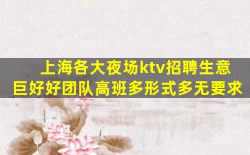 上海各大夜场ktv招聘生意巨好好团队高班多形式多无要求
